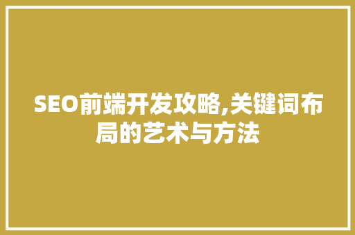 SEO前端开发攻略,关键词布局的艺术与方法