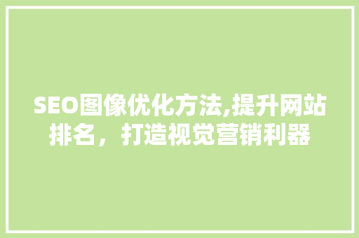 SEO图像优化方法,提升网站排名，打造视觉营销利器  第1张