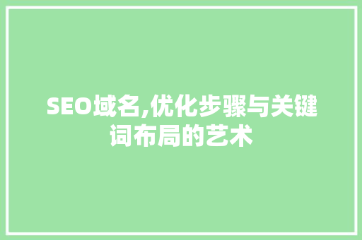 SEO域名,优化步骤与关键词布局的艺术