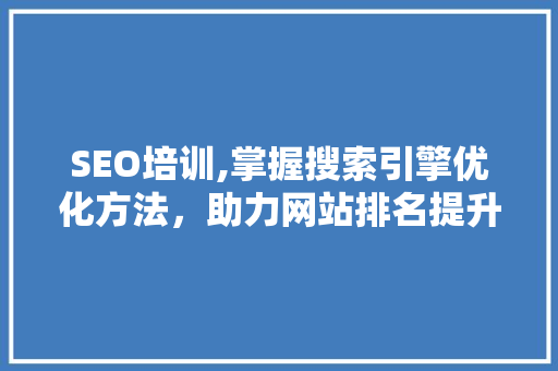 SEO培训,掌握搜索引擎优化方法，助力网站排名提升