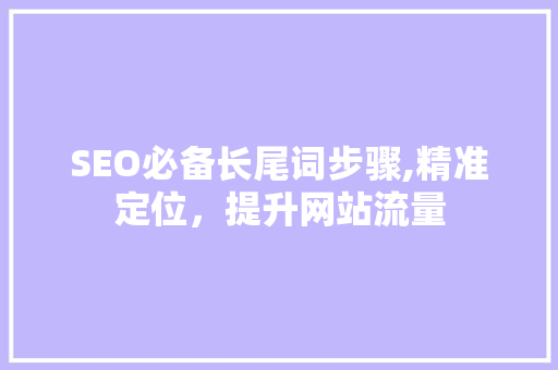 SEO必备长尾词步骤,精准定位，提升网站流量