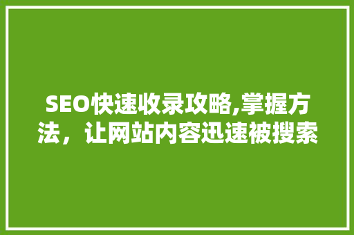 SEO快速收录攻略,掌握方法，让网站内容迅速被搜索引擎抓取