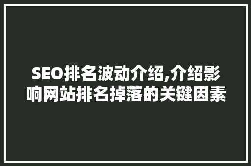 SEO排名波动介绍,介绍影响网站排名掉落的关键因素