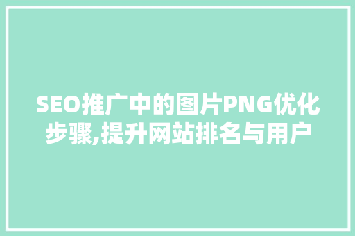 SEO推广中的图片PNG优化步骤,提升网站排名与用户体验的方法  第1张