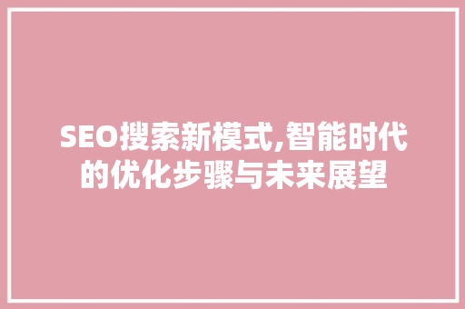 SEO搜索新模式,智能时代的优化步骤与未来展望