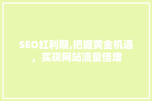 SEO红利期,把握黄金机遇，实现网站流量倍增