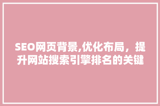 SEO网页背景,优化布局，提升网站搜索引擎排名的关键因素