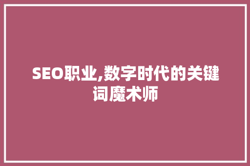 SEO职业,数字时代的关键词魔术师
