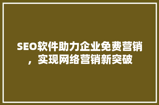 SEO软件助力企业免费营销，实现网络营销新突破