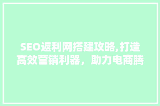 SEO返利网搭建攻略,打造高效营销利器，助力电商腾飞  第1张