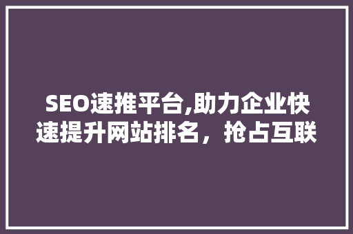SEO速推平台,助力企业快速提升网站排名，抢占互联网市场先机