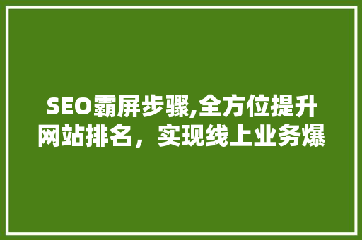 SEO霸屏步骤,全方位提升网站排名，实现线上业务爆发式增长