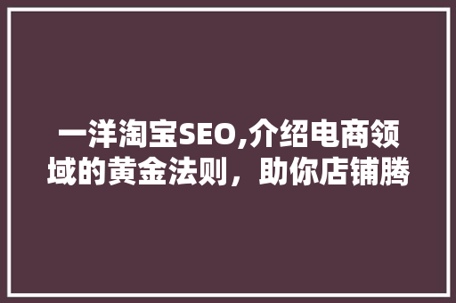 一洋淘宝SEO,介绍电商领域的黄金法则，助你店铺腾飞