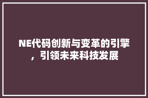 NE代码创新与变革的引擎，引领未来科技发展  第1张