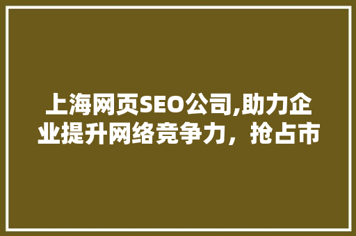 上海网页SEO公司,助力企业提升网络竞争力，抢占市场先机