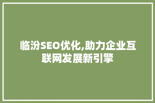 临汾SEO优化,助力企业互联网发展新引擎