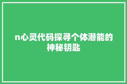 n心灵代码探寻个体潜能的神秘钥匙
