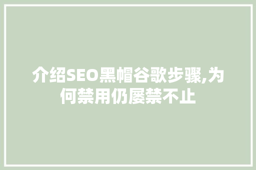 介绍SEO黑帽谷歌步骤,为何禁用仍屡禁不止