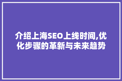 介绍上海SEO上线时间,优化步骤的革新与未来趋势