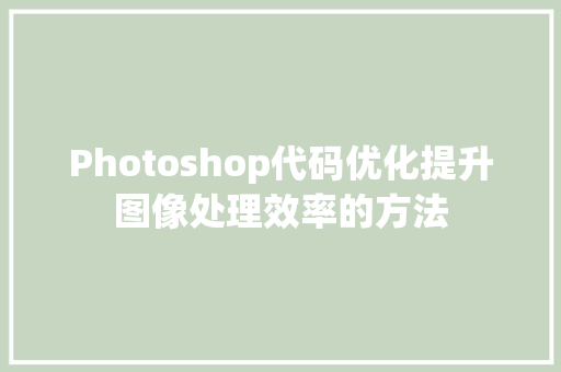 Photoshop代码优化提升图像处理效率的方法