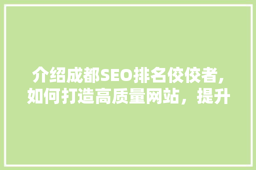 介绍成都SEO排名佼佼者,如何打造高质量网站，提升搜索引擎排名