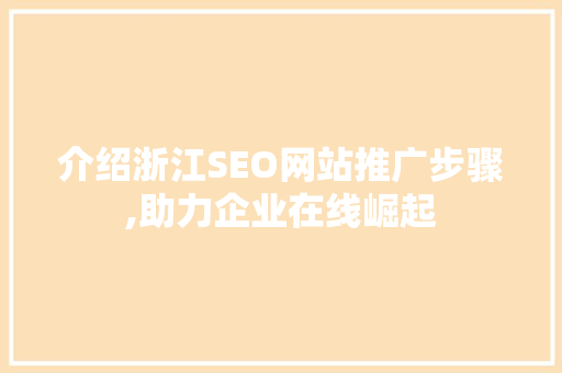 介绍浙江SEO网站推广步骤,助力企业在线崛起