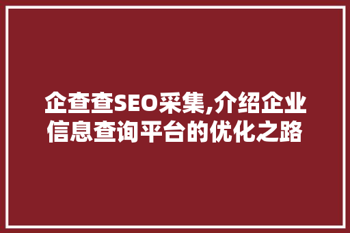 企查查SEO采集,介绍企业信息查询平台的优化之路