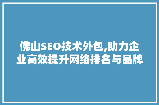 佛山SEO技术外包,助力企业高效提升网络排名与品牌影响力