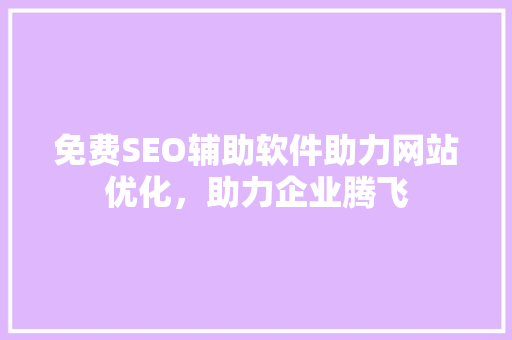 免费SEO辅助软件助力网站优化，助力企业腾飞