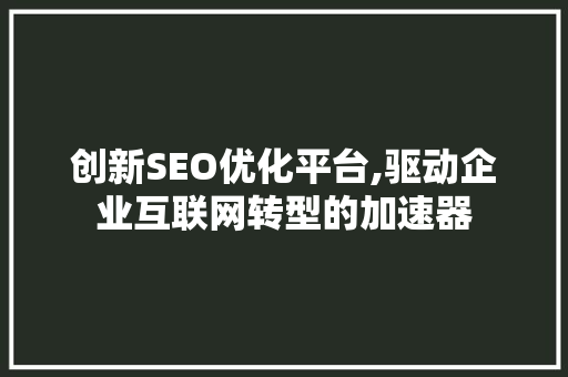 创新SEO优化平台,驱动企业互联网转型的加速器