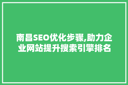 南昌SEO优化步骤,助力企业网站提升搜索引擎排名