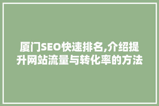 厦门SEO快速排名,介绍提升网站流量与转化率的方法