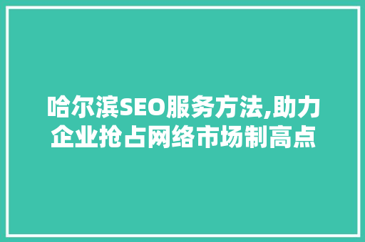 哈尔滨SEO服务方法,助力企业抢占网络市场制高点