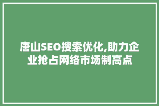 唐山SEO搜索优化,助力企业抢占网络市场制高点  第1张