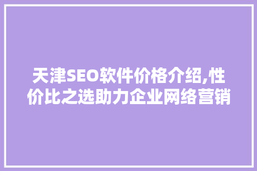 天津SEO软件价格介绍,性价比之选助力企业网络营销