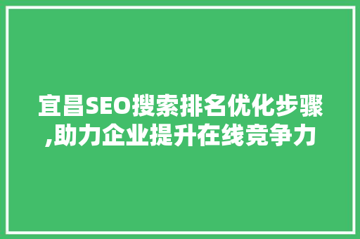 宜昌SEO搜索排名优化步骤,助力企业提升在线竞争力