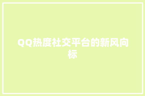 QQ热度社交平台的新风向标