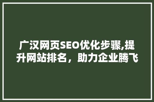 广汉网页SEO优化步骤,提升网站排名，助力企业腾飞