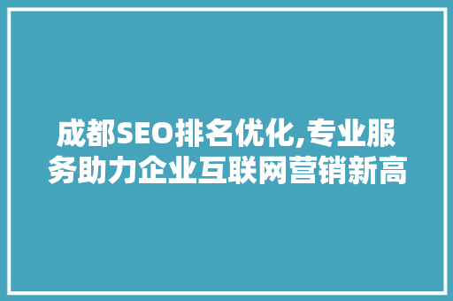 成都SEO排名优化,专业服务助力企业互联网营销新高度