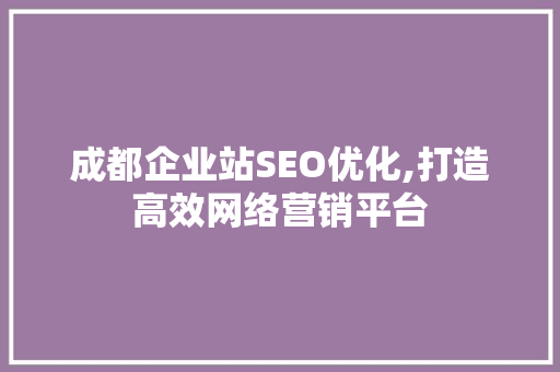 成都企业站SEO优化,打造高效网络营销平台