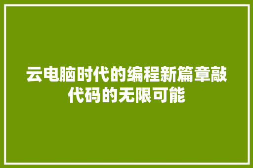 云电脑时代的编程新篇章敲代码的无限可能