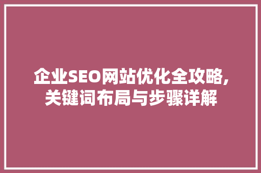 企业SEO网站优化全攻略,关键词布局与步骤详解