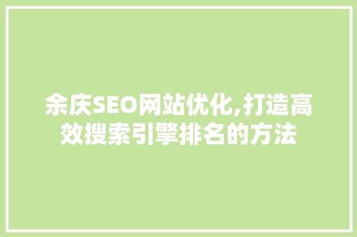 余庆SEO网站优化,打造高效搜索引擎排名的方法