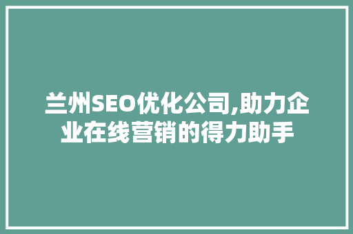兰州SEO优化公司,助力企业在线营销的得力助手
