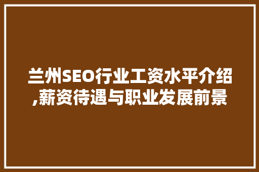 兰州SEO行业工资水平介绍,薪资待遇与职业发展前景