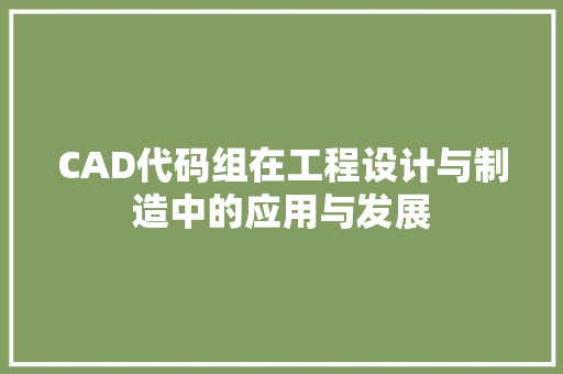 CAD代码组在工程设计与制造中的应用与发展