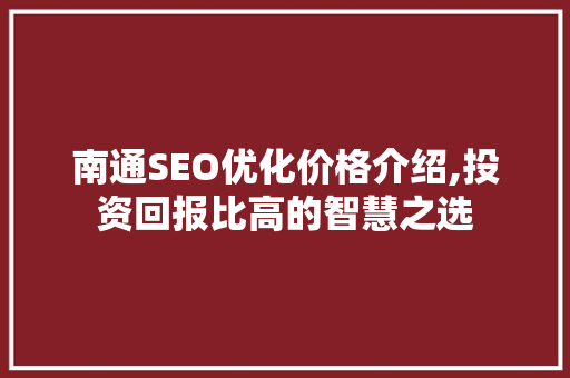 南通SEO优化价格介绍,投资回报比高的智慧之选