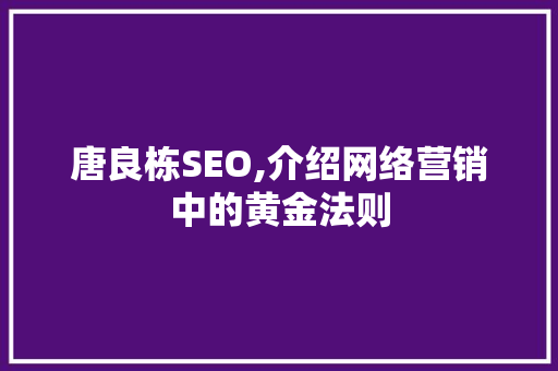 唐良栋SEO,介绍网络营销中的黄金法则