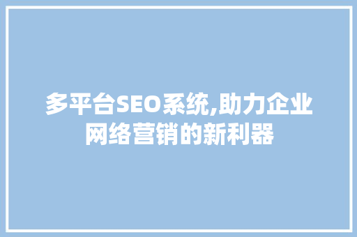 多平台SEO系统,助力企业网络营销的新利器