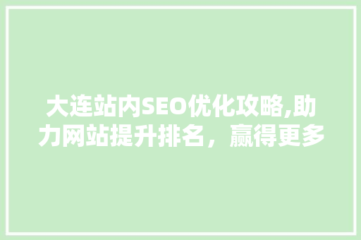 大连站内SEO优化攻略,助力网站提升排名，赢得更多流量